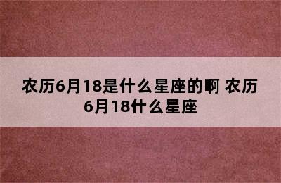 农历6月18是什么星座的啊 农历6月18什么星座